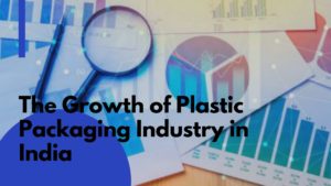 The Growth Of Plastic Packaging Industry In India – UCMPL